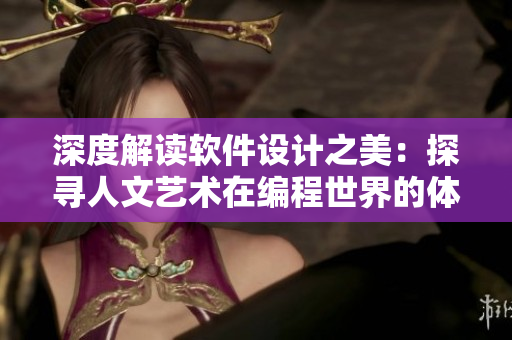 深度解讀軟件設計之美：探尋人文藝術(shù)在編程世界的體現(xiàn)