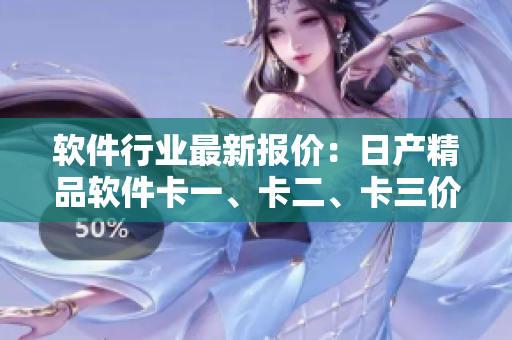 軟件行業(yè)最新報價：日產(chǎn)精品軟件卡一、卡二、卡三價格大揭秘