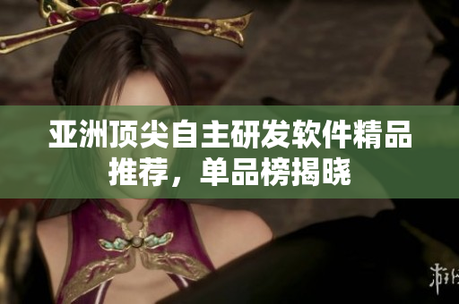 亞洲頂尖自主研發(fā)軟件精品推薦，單品榜揭曉