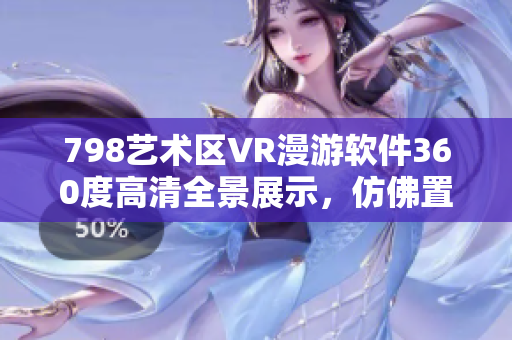 798藝術(shù)區(qū)VR漫游軟件360度高清全景展示，仿佛置身其中