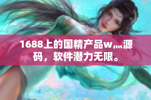 1688上的國精產品w灬源碼，軟件潛力無限。