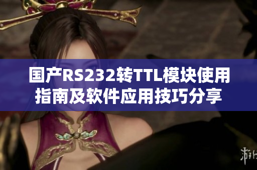 國產(chǎn)RS232轉TTL模塊使用指南及軟件應用技巧分享