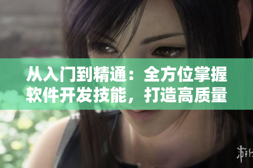 從入門到精通：全方位掌握軟件開發(fā)技能，打造高質(zhì)量應用