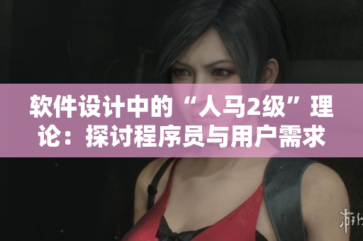 軟件設(shè)計中的“人馬2級”理論：探討程序員與用戶需求之間的關(guān)聯(lián)
