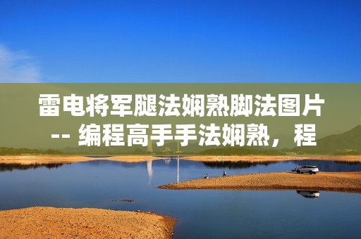 雷電將軍腿法嫻熟腳法圖片 -- 編程高手手法嫻熟，程序員腳法大揭秘