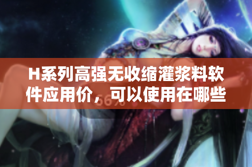 H系列高強(qiáng)無(wú)收縮灌漿料軟件應(yīng)用價(jià)，可以使用在哪些軟件方面？