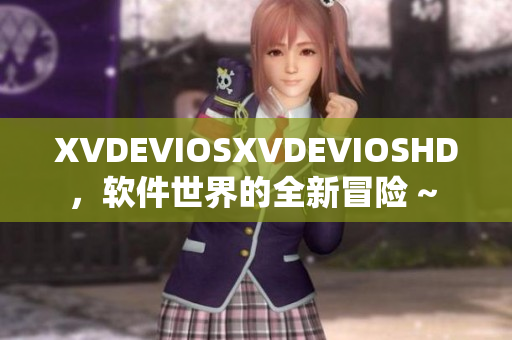 XVDEVIOSXVDEVIOSHD，軟件世界的全新冒險(xiǎn) ~ 