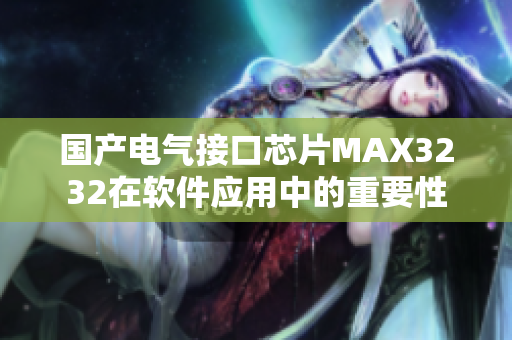 國(guó)產(chǎn)電氣接口芯片MAX3232在軟件應(yīng)用中的重要性