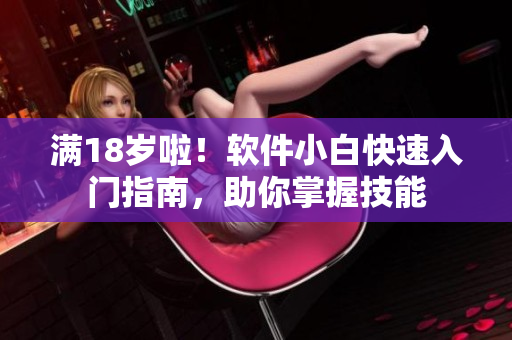 滿18歲啦！軟件小白快速入門指南，助你掌握技能