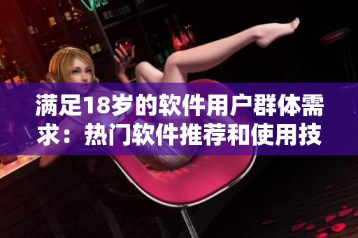 滿(mǎn)足18歲的軟件用戶(hù)群體需求：熱門(mén)軟件推薦和使用技巧