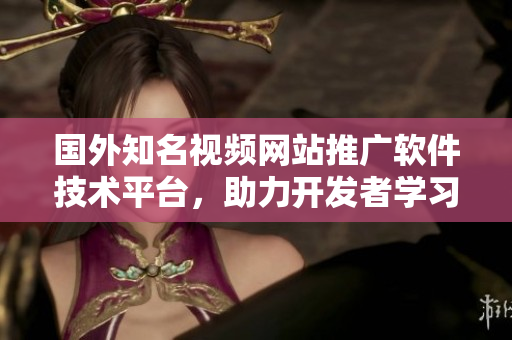 國外知名視頻網(wǎng)站推廣軟件技術(shù)平臺，助力開發(fā)者學習與交流