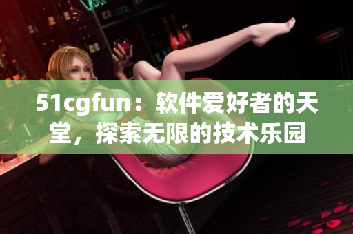 51cgfun：軟件愛好者的天堂，探索無限的技術(shù)樂園