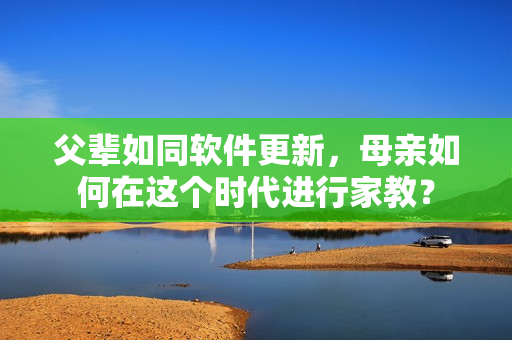 父輩如同軟件更新，母親如何在這個時代進(jìn)行家教？