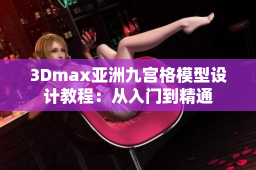 3Dmax亞洲九宮格模型設(shè)計教程：從入門到精通