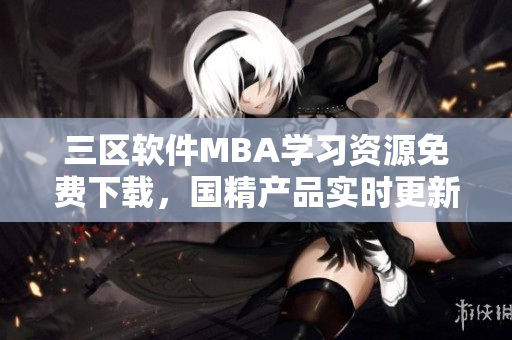三區(qū)軟件MBA學(xué)習(xí)資源免費(fèi)下載，國(guó)精產(chǎn)品實(shí)時(shí)更新