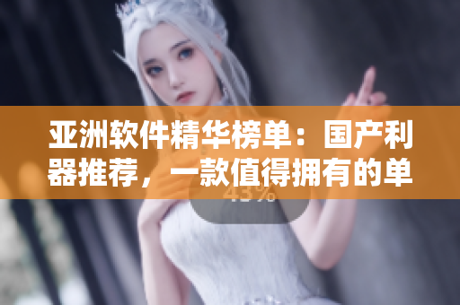 亞洲軟件精華榜單：國產(chǎn)利器推薦，一款值得擁有的單品