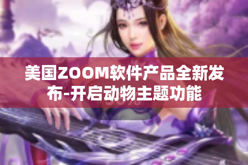 美國(guó)ZOOM軟件產(chǎn)品全新發(fā)布-開啟動(dòng)物主題功能