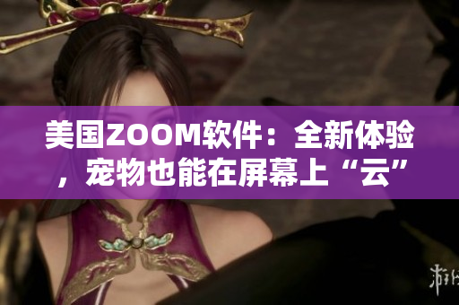 美國(guó)ZOOM軟件：全新體驗(yàn)，寵物也能在屏幕上“云”走