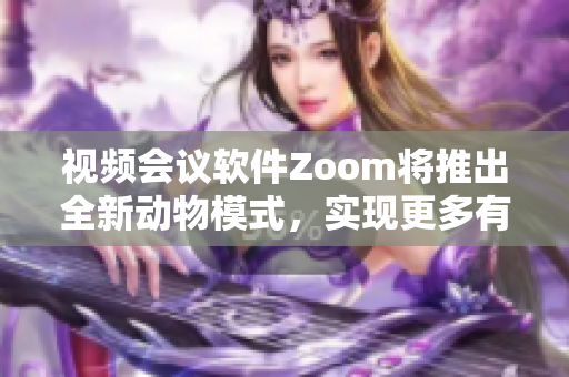 視頻會議軟件Zoom將推出全新動物模式，實現更多有趣互動