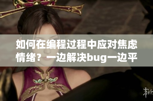 如何在編程過(guò)程中應(yīng)對(duì)焦慮情緒？一邊解決bug一邊平復(fù)內(nèi)心的方法