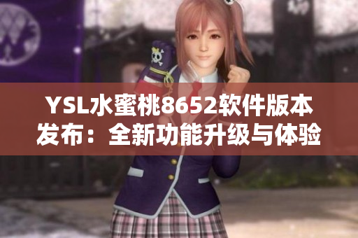 YSL水蜜桃8652軟件版本發(fā)布：全新功能升級與體驗(yàn)優(yōu)化