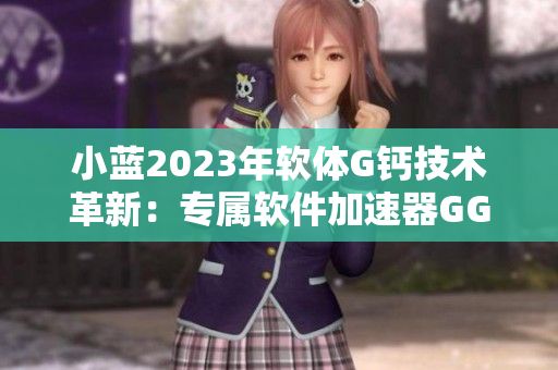 小藍2023年軟體G鈣技術革新：專屬軟件加速器GGY鈣2023測評
