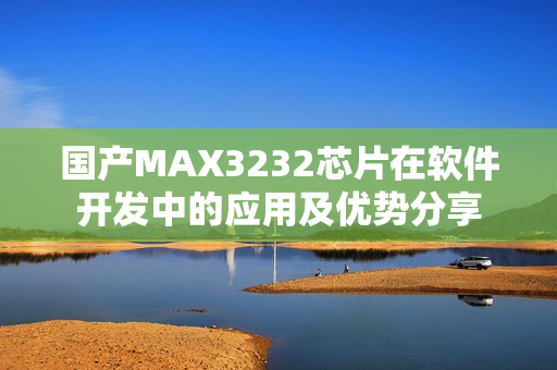 國產(chǎn)MAX3232芯片在軟件開發(fā)中的應(yīng)用及優(yōu)勢(shì)分享