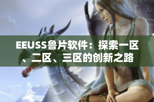EEUSS魯片軟件：探索一區(qū)、二區(qū)、三區(qū)的創(chuàng)新之路