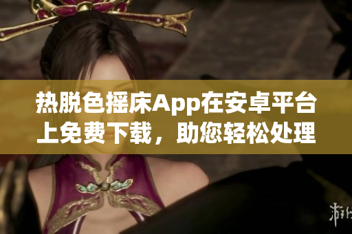 熱脫色搖床App在安卓平臺上免費下載，助您輕松處理軟件界面問題
