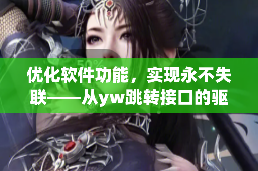 優(yōu)化軟件功能，實現(xiàn)永不失聯(lián)——從yw跳轉(zhuǎn)接口的驅(qū)動力