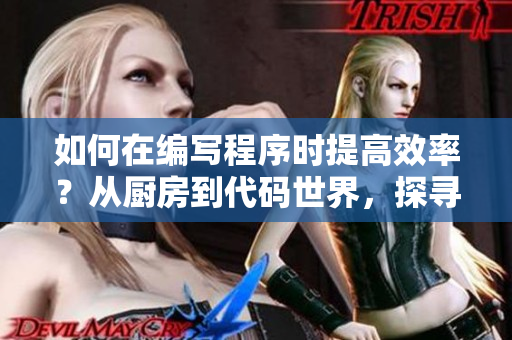 如何在編寫(xiě)程序時(shí)提高效率？從廚房到代碼世界，探尋解決躁狂狀態(tài)的方法