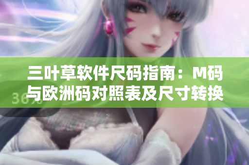 三葉草軟件尺碼指南：M碼與歐洲碼對照表及尺寸轉(zhuǎn)換