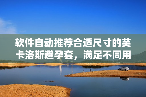 軟件自動推薦合適尺寸的芙卡洛斯避孕套，滿足不同用戶需求