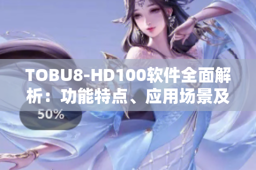 TOBU8-HD100軟件全面解析：功能特點(diǎn)、應(yīng)用場(chǎng)景及技術(shù)優(yōu)勢(shì)