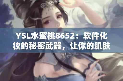YSL水蜜桃8652：軟件化妝的秘密武器，讓你的肌膚煥發(fā)光彩