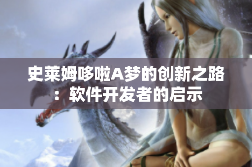 史萊姆哆啦A夢的創(chuàng)新之路：軟件開發(fā)者的啟示