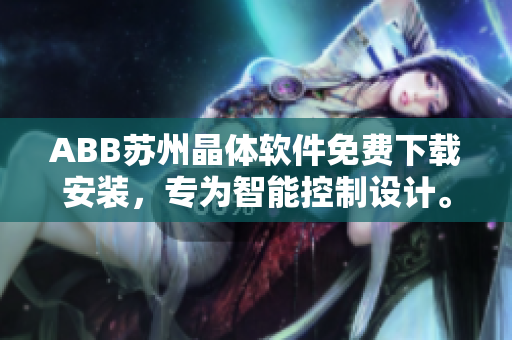 ABB蘇州晶體軟件免費下載安裝，專為智能控制設(shè)計。