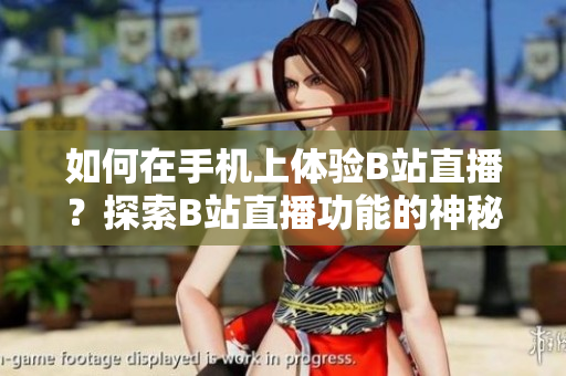 如何在手機上體驗B站直播？探索B站直播功能的神秘面紗