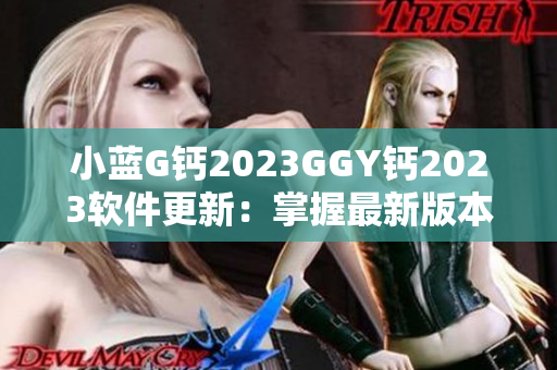 小藍(lán)G鈣2023GGY鈣2023軟件更新：掌握最新版本，提升功能體驗(yàn)