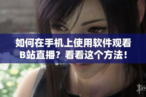 如何在手機(jī)上使用軟件觀看B站直播？看看這個(gè)方法！