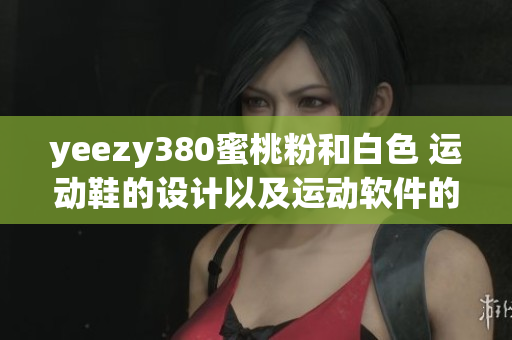 yeezy380蜜桃粉和白色 運動鞋的設計以及運動軟件的完美結合