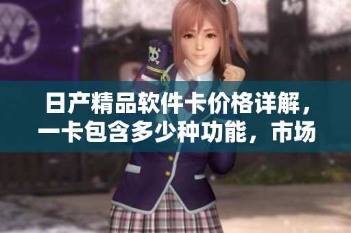 日產精品軟件卡價格詳解，一卡包含多少種功能，市場定價為多少款？