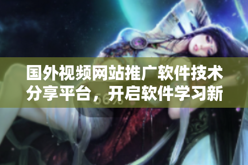 國外視頻網站推廣軟件技術分享平臺，開啟軟件學習新篇章