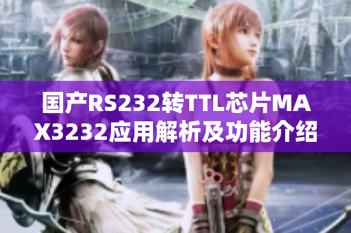 國(guó)產(chǎn)RS232轉(zhuǎn)TTL芯片MAX3232應(yīng)用解析及功能介紹