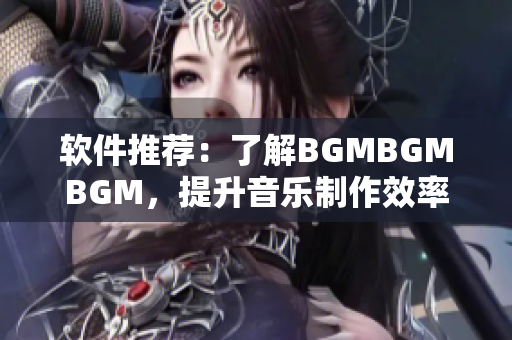 軟件推薦：了解BGMBGMBGM，提升音樂制作效率的利器