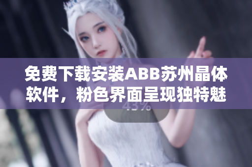 免費下載安裝ABB蘇州晶體軟件，粉色界面呈現(xiàn)獨特魅力
