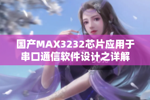 國產(chǎn)MAX3232芯片應(yīng)用于串口通信軟件設(shè)計(jì)之詳解
