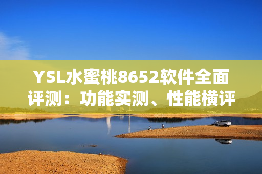 YSL水蜜桃8652軟件全面評測：功能實測、性能橫評，帶你了解更多！
