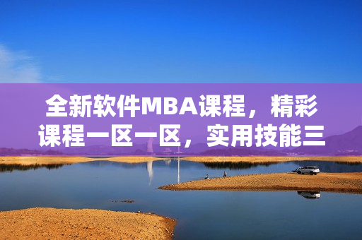 全新軟件MBA課程，精彩課程一區(qū)一區(qū)，實(shí)用技能三區(qū)下載