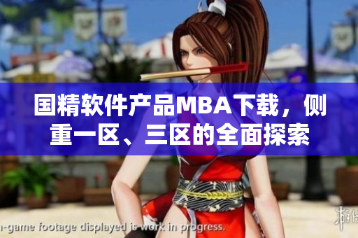 國精軟件產(chǎn)品MBA下載，側(cè)重一區(qū)、三區(qū)的全面探索